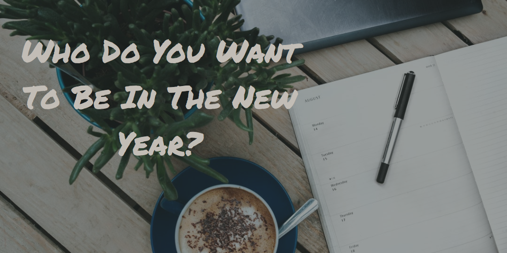Who Do You Want To Be In The New Year?