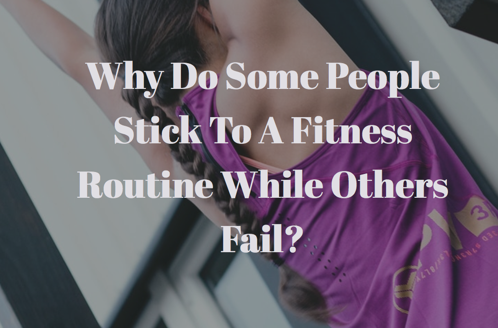 Why Do Some People Stick To A Fitness Routine While Others Fail?