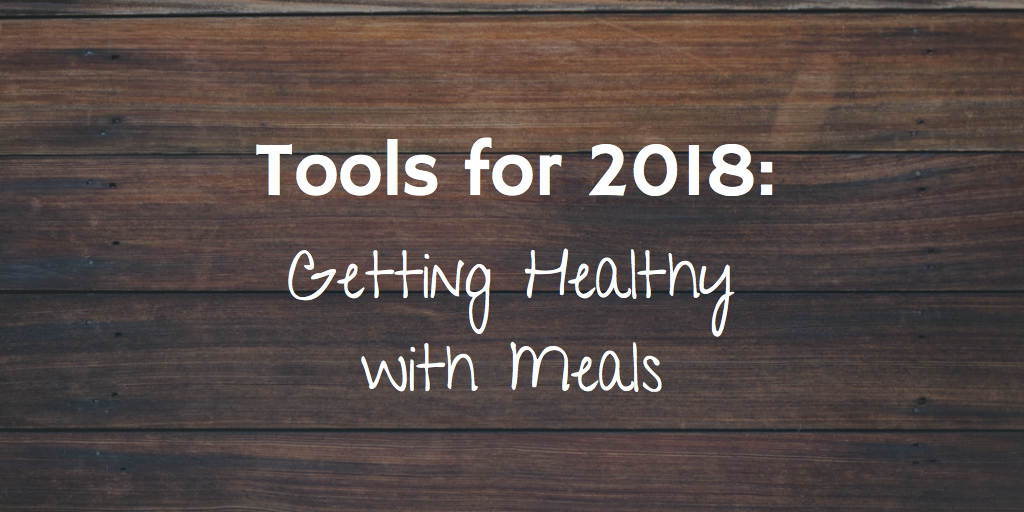 Tools for 2018 – Getting Healthy with Meals