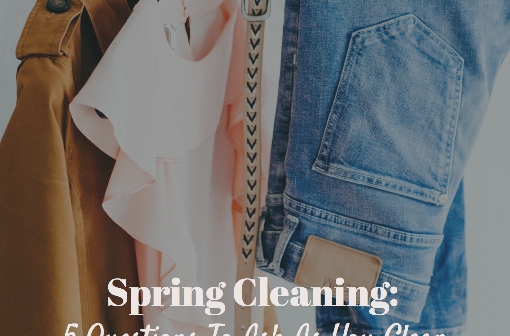 Spring Cleaning: 5 Questions To Ask As You Clean Out Your Closet