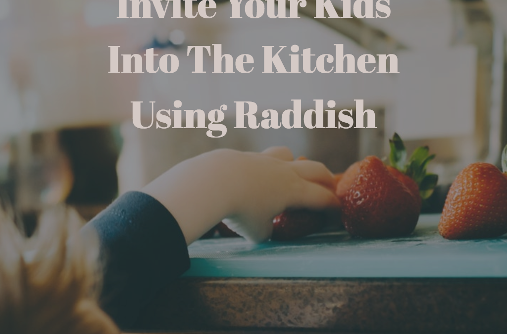 Invite Your Kids Into The Kitchen Using Raddish