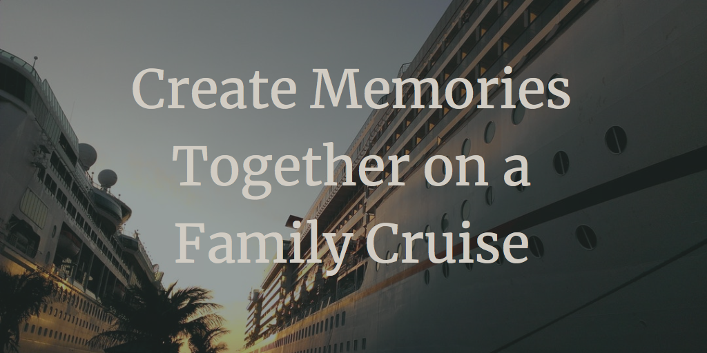 Create Memories Together on a Family Cruise