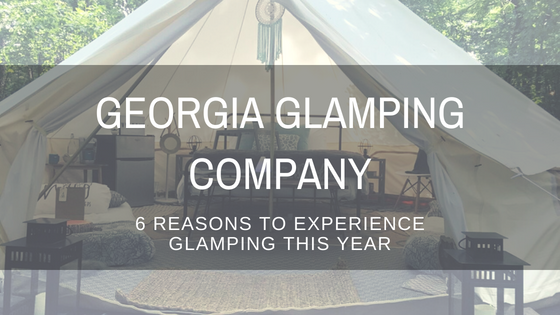 Georgia Glamping Company: 6 Reasons To Experience Glamping This Year